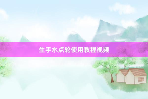 生手水点轮使用教程视频