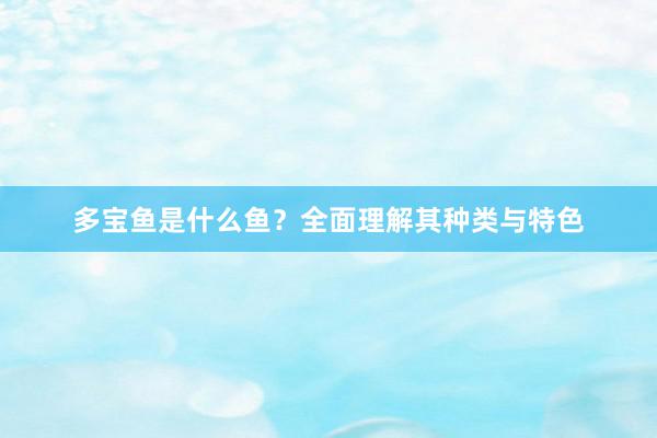 多宝鱼是什么鱼？全面理解其种类与特色