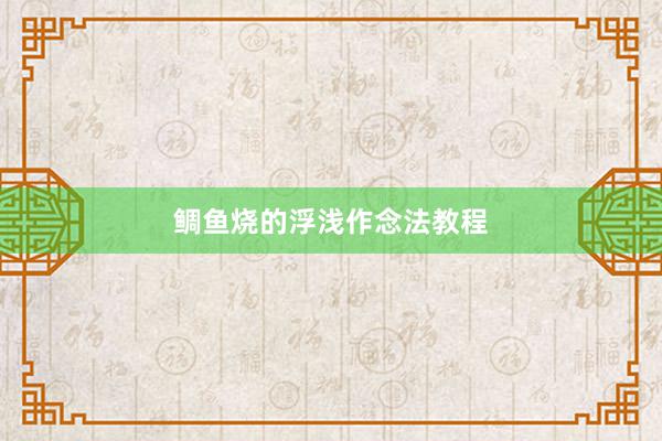 鲷鱼烧的浮浅作念法教程