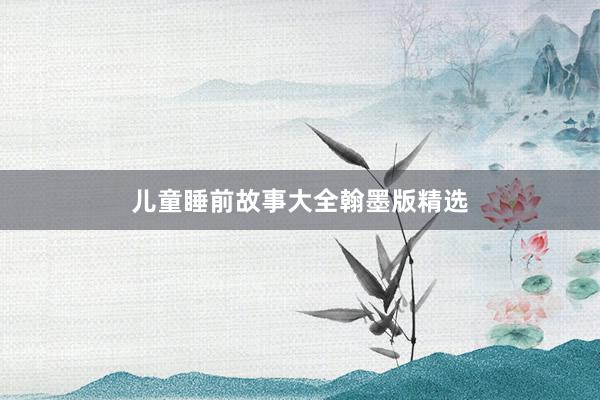 儿童睡前故事大全翰墨版精选