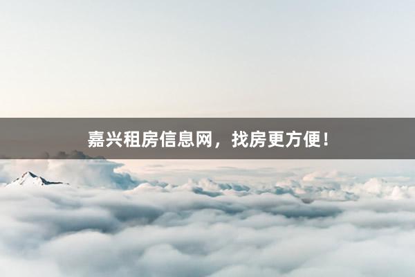 嘉兴租房信息网，找房更方便！